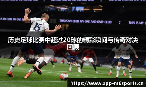 历史足球比赛中超过20球的精彩瞬间与传奇对决回顾